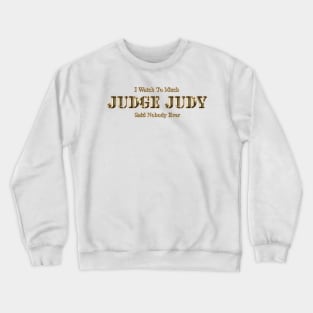 I Watch Too Much Judge Judy Said Nobody Ever Crewneck Sweatshirt